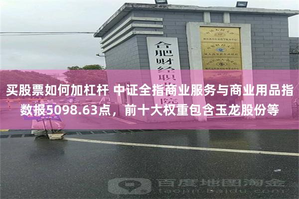 买股票如何加杠杆 中证全指商业服务与商业用品指数报5098.63点，前十大权重包含玉龙股份等