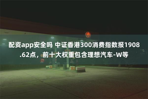 配资app安全吗 中证香港300消费指数报1908.62点，前十大权重包含理想汽车-W等