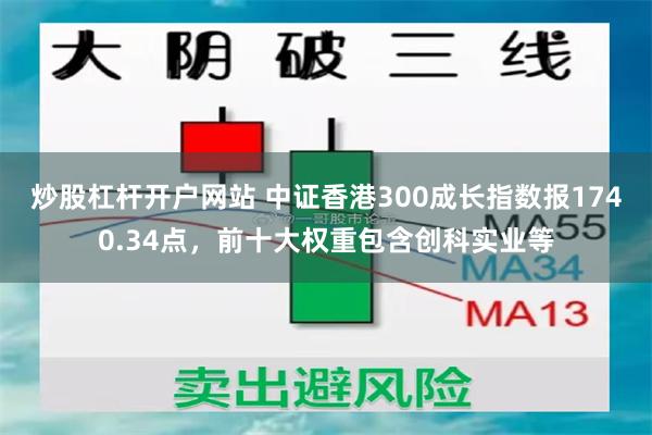 炒股杠杆开户网站 中证香港300成长指数报1740.34点，前十大权重包含创科实业等