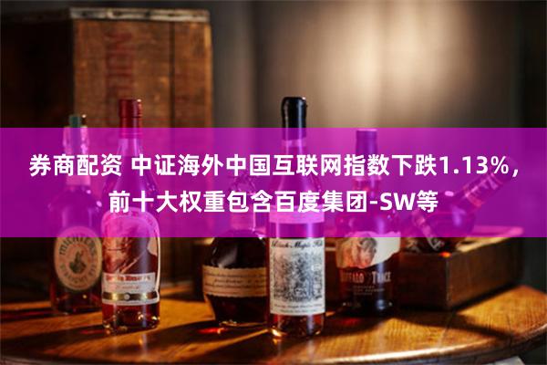 券商配资 中证海外中国互联网指数下跌1.13%，前十大权重包含百度集团-SW等