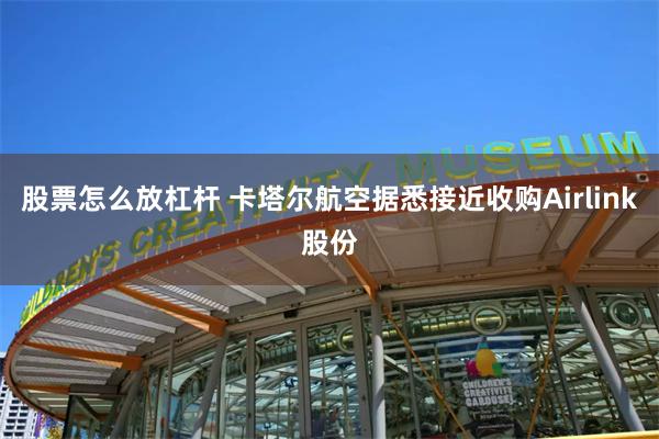 股票怎么放杠杆 卡塔尔航空据悉接近收购Airlink股份