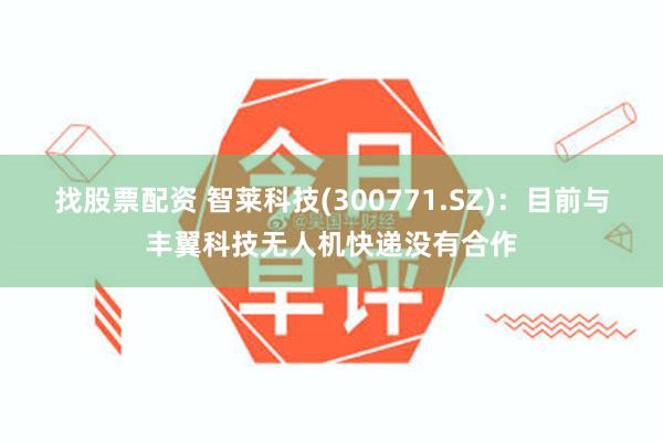 找股票配资 智莱科技(300771.SZ)：目前与丰翼科技无人机快递没有合作