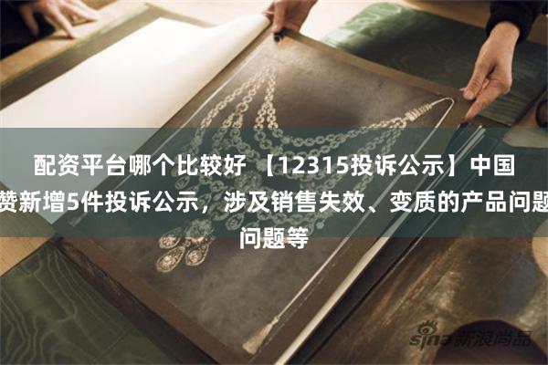 配资平台哪个比较好 【12315投诉公示】中国有赞新增5件投诉公示，涉及销售失效、变质的产品问题等