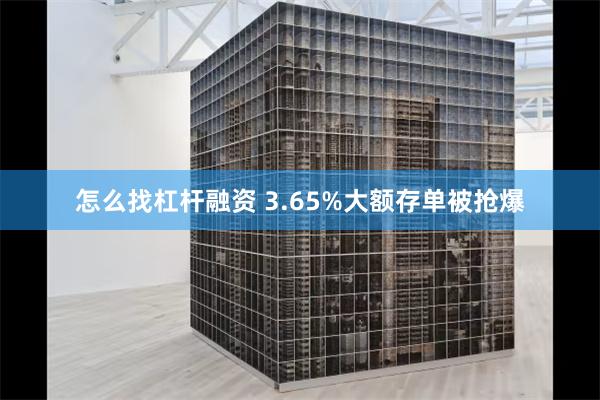 怎么找杠杆融资 3.65%大额存单被抢爆