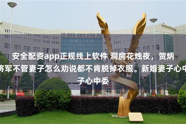 安全配资app正规线上软件 洞房花烛夜，贺炳炎将军不管妻子怎么劝说都不肯脱掉衣服。新婚妻子心中委