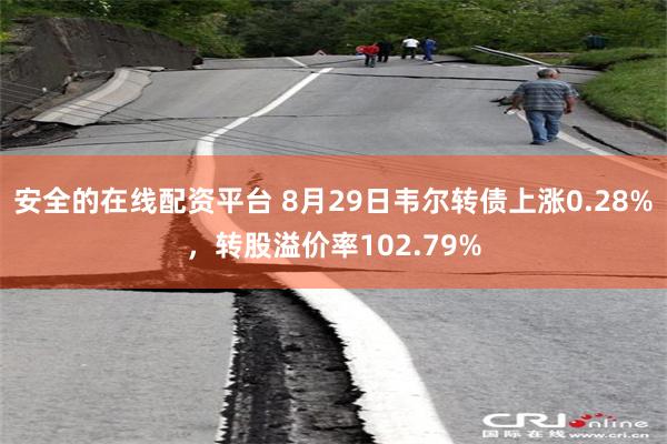 安全的在线配资平台 8月29日韦尔转债上涨0.28%，转股溢价率102.79%