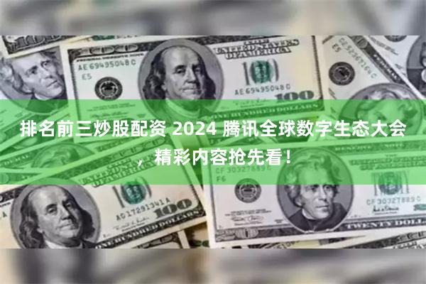 排名前三炒股配资 2024 腾讯全球数字生态大会，精彩内容抢先看！