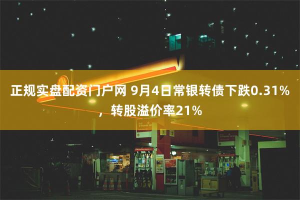 正规实盘配资门户网 9月4日常银转债下跌0.31%，转股溢价率21%