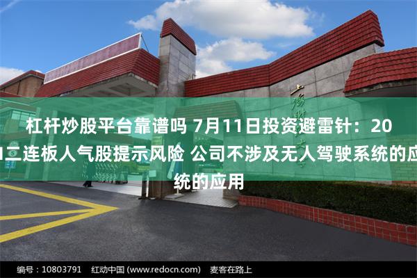 杠杆炒股平台靠谱吗 7月11日投资避雷针：20CM二连板人气股提示风险 公司不涉及无人驾驶系统的应用