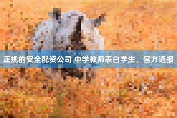 正规的安全配资公司 中学教师表白学生，官方通报