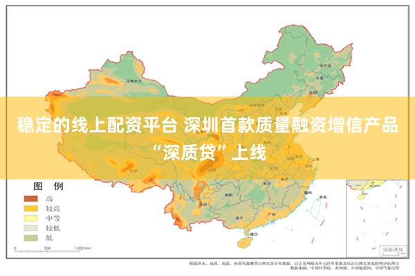 稳定的线上配资平台 深圳首款质量融资增信产品“深质贷”上线