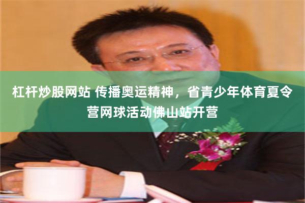 杠杆炒股网站 传播奥运精神，省青少年体育夏令营网球活动佛山站开营