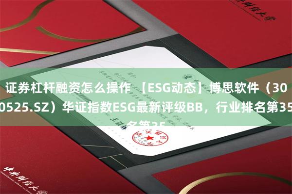 证券杠杆融资怎么操作 【ESG动态】博思软件（300525.SZ）华证指数ESG最新评级BB，行业排名第35