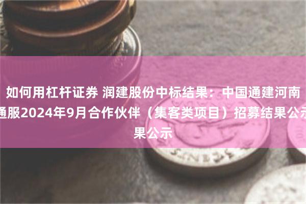 如何用杠杆证券 润建股份中标结果：中国通建河南通服2024年9月合作伙伴（集客类项目）招募结果公示