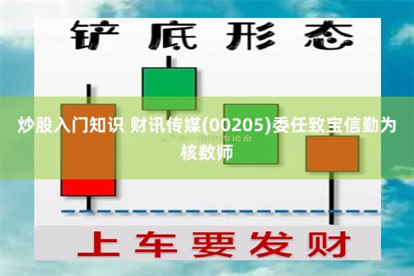 炒股入门知识 财讯传媒(00205)委任致宝信勤为核数师