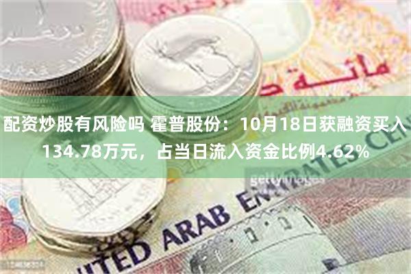 配资炒股有风险吗 霍普股份：10月18日获融资买入134.78万元，占当日流入资金比例4.62%