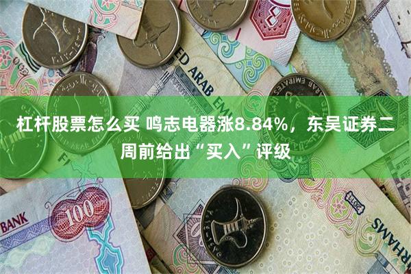 杠杆股票怎么买 鸣志电器涨8.84%，东吴证券二周前给出“买入”评级