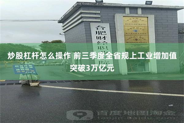 炒股杠杆怎么操作 前三季度全省规上工业增加值突破3万亿元