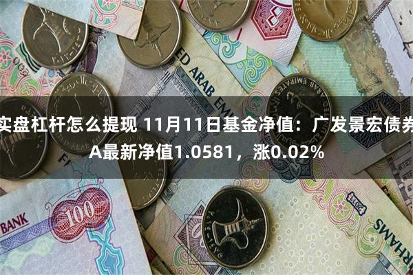 实盘杠杆怎么提现 11月11日基金净值：广发景宏债券A最新净值1.0581，涨0.02%