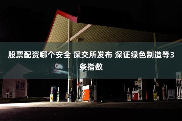 股票配资哪个安全 深交所发布 深证绿色制造等3条指数