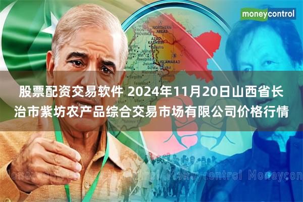 股票配资交易软件 2024年11月20日山西省长治市紫坊农产品综合交易市场有限公司价格行情