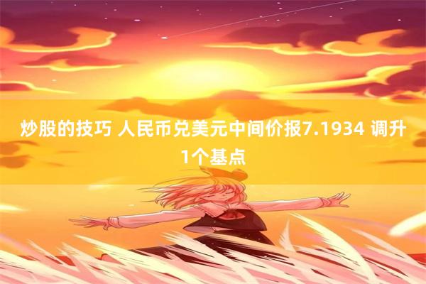 炒股的技巧 人民币兑美元中间价报7.1934 调升1个基点