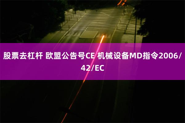 股票去杠杆 欧盟公告号CE 机械设备MD指令2006/42/EC