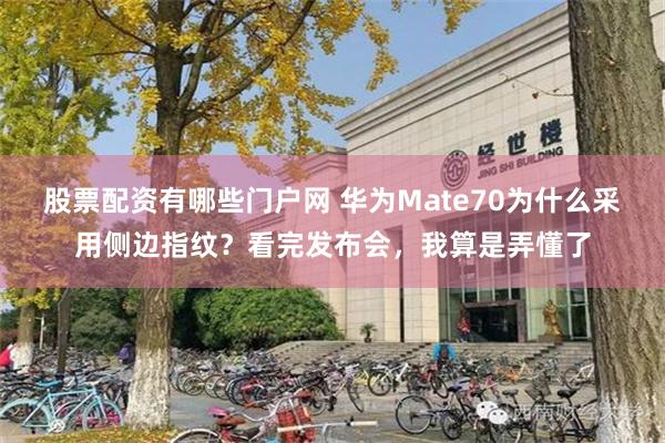 股票配资有哪些门户网 华为Mate70为什么采用侧边指纹？看完发布会，我算是弄懂了