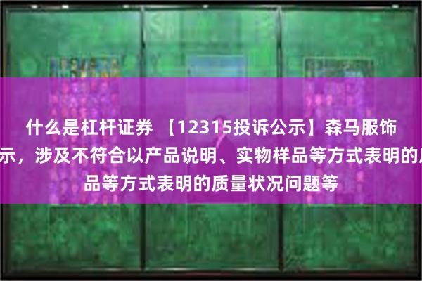 什么是杠杆证券 【12315投诉公示】森马服饰新增2件投诉公示，涉及不符合以产品说明、实物样品等方式表明的质量状况问题等