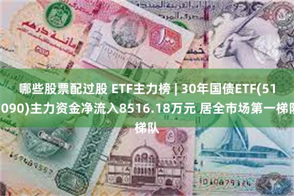 哪些股票配过股 ETF主力榜 | 30年国债ETF(511090)主力资金净流入8516.18万元 居全市场第一梯队