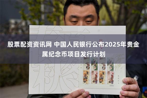 股票配资资讯网 中国人民银行公布2025年贵金属纪念币项目发行计划