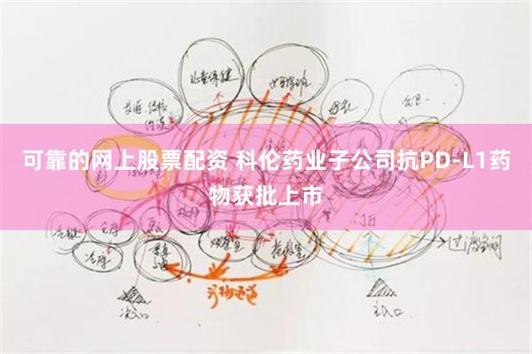 可靠的网上股票配资 科伦药业子公司抗PD-L1药物获批上市