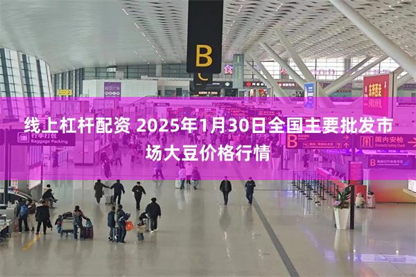 线上杠杆配资 2025年1月30日全国主要批发市场大豆价格行情