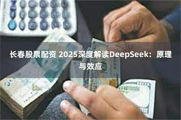 长春股票配资 2025深度解读DeepSeek：原理与效应