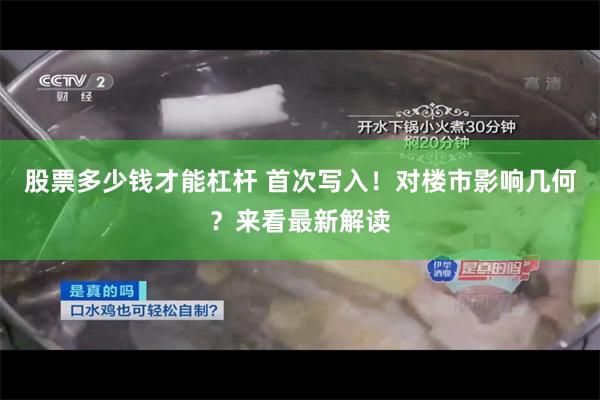 股票多少钱才能杠杆 首次写入！对楼市影响几何？来看最新解读