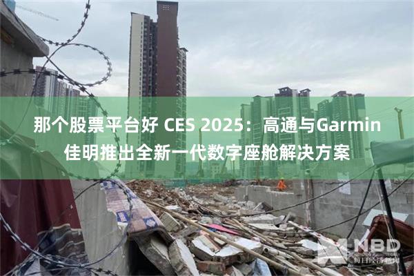 那个股票平台好 CES 2025：高通与Garmin佳明推出全新一代数字座舱解决方案