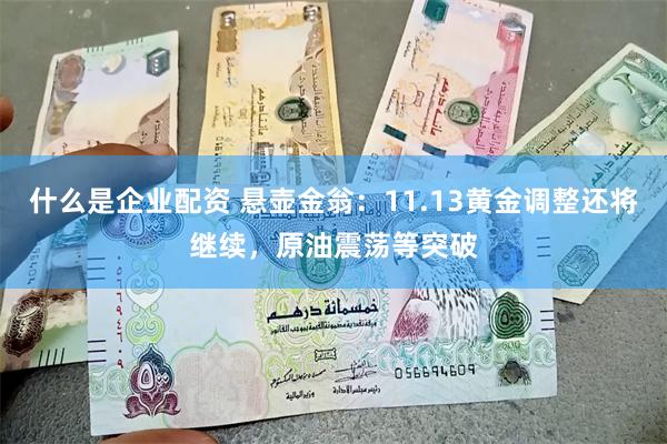 什么是企业配资 悬壶金翁：11.13黄金调整还将继续，原油震荡等突破