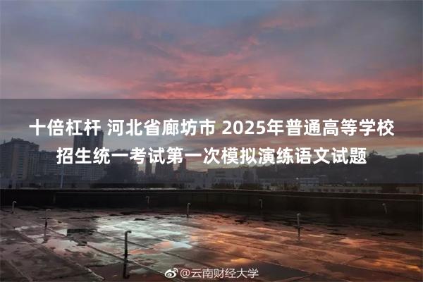 十倍杠杆 河北省廊坊市 2025年普通高等学校招生统一考试第一次模拟演练语文试题