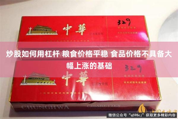 炒股如何用杠杆 粮食价格平稳 食品价格不具备大幅上涨的基础